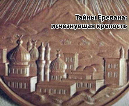 Тайны Еревана: исчезнувшая крепость